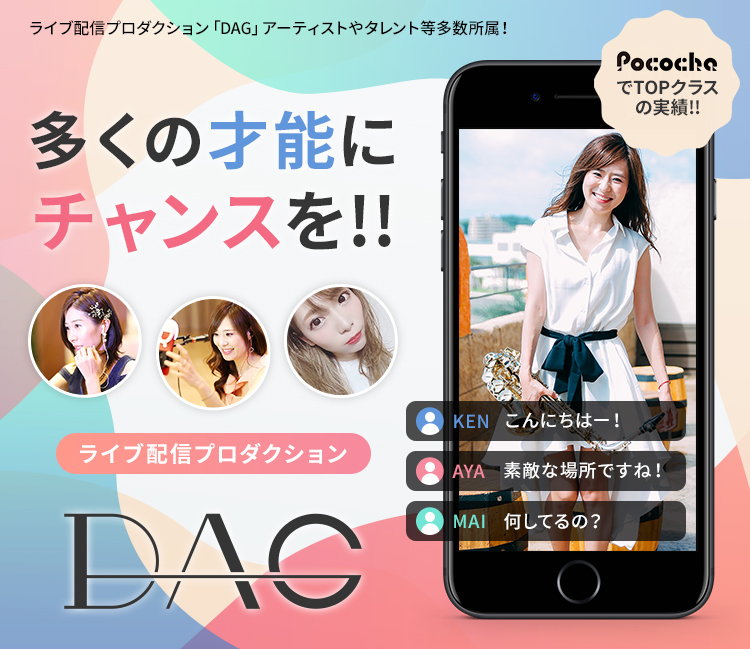 ライブ配信プロダクション「DAG」アーティストやタレント等多数所属! 多くの才能にチャンスを!!ライブ配信プロダクション DAG PocochaでTOPクラスの実績!!
